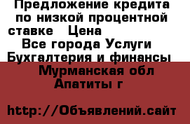 Предложение кредита по низкой процентной ставке › Цена ­ 10 000 000 - Все города Услуги » Бухгалтерия и финансы   . Мурманская обл.,Апатиты г.